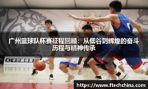 广州篮球队杯赛征程回顾：从低谷到辉煌的奋斗历程与精神传承