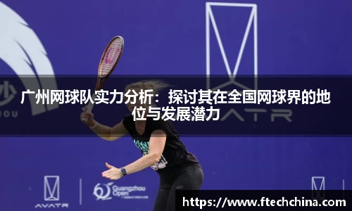 广州网球队实力分析：探讨其在全国网球界的地位与发展潜力