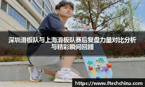 深圳滑板队与上海滑板队赛后复盘力量对比分析与精彩瞬间回顾