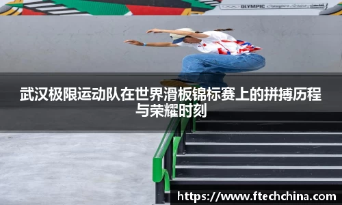 武汉极限运动队在世界滑板锦标赛上的拼搏历程与荣耀时刻