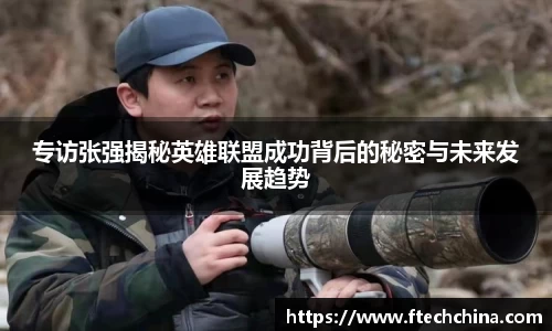 专访张强揭秘英雄联盟成功背后的秘密与未来发展趋势