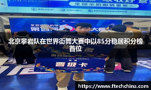 北京攀岩队在世界街舞大赛中以85分稳居积分榜首位