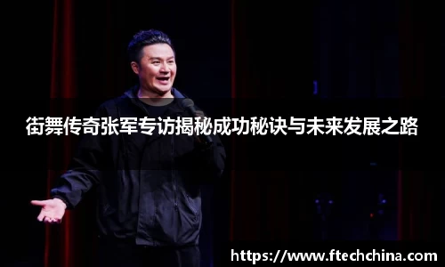 街舞传奇张军专访揭秘成功秘诀与未来发展之路