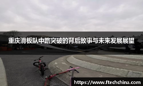 重庆滑板队中路突破的背后故事与未来发展展望