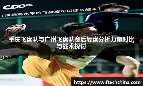 重庆飞盘队与广州飞盘队赛后复盘分析力量对比与战术探讨
