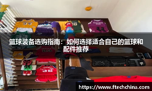 篮球装备选购指南：如何选择适合自己的篮球和配件推荐