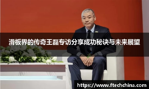 滑板界的传奇王磊专访分享成功秘诀与未来展望