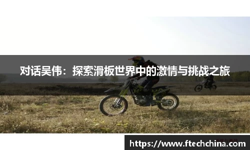 对话吴伟：探索滑板世界中的激情与挑战之旅