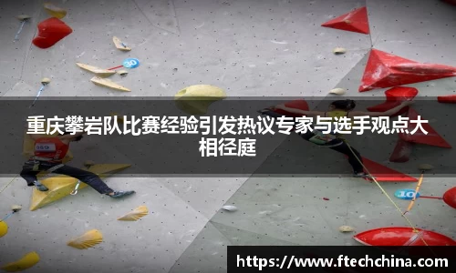 重庆攀岩队比赛经验引发热议专家与选手观点大相径庭