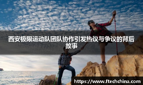 西安极限运动队团队协作引发热议与争议的背后故事