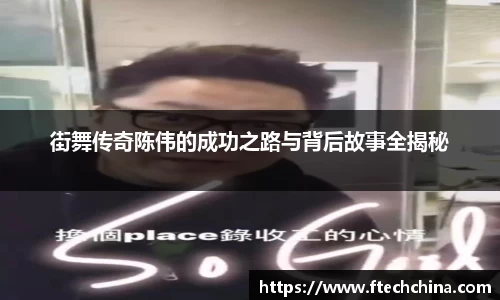 街舞传奇陈伟的成功之路与背后故事全揭秘
