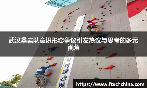 武汉攀岩队意识形态争议引发热议与思考的多元视角