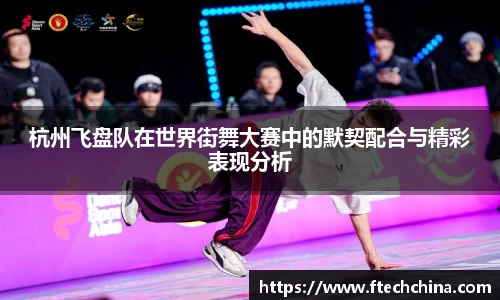 杭州飞盘队在世界街舞大赛中的默契配合与精彩表现分析