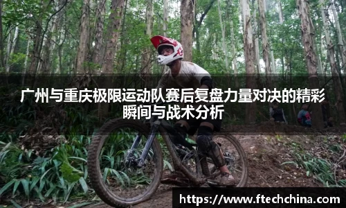 广州与重庆极限运动队赛后复盘力量对决的精彩瞬间与战术分析